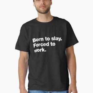 Born to slay. Forced to work. Classic T-Shirt