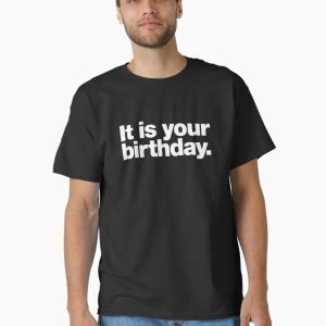 It is your birthday. Classic T-Shirt